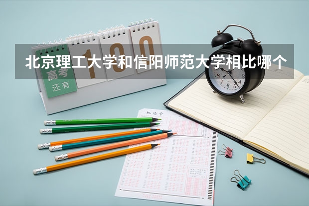 北京理工大学和信阳师范大学相比哪个好 录取分数线对比