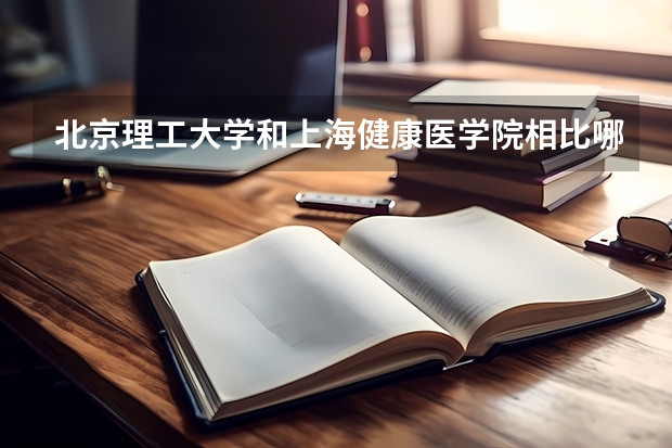 北京理工大学和上海健康医学院相比哪个好 录取分数线对比