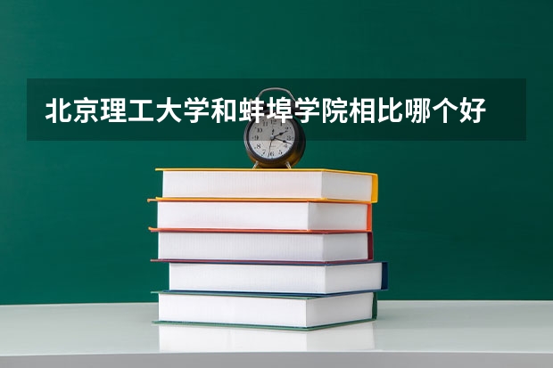 北京理工大学和蚌埠学院相比哪个好 录取分数线对比
