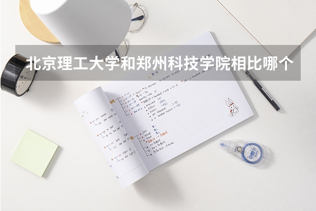 北京理工大学和郑州科技学院相比哪个好 录取分数线对比