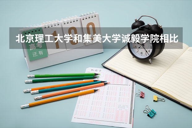北京理工大学和集美大学诚毅学院相比哪个好 录取分数线对比