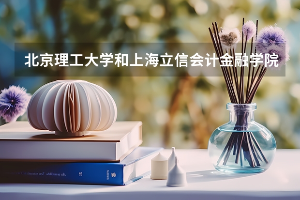 北京理工大学和上海立信会计金融学院相比哪个好 录取分数线对比