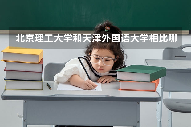 北京理工大学和天津外国语大学相比哪个好 录取分数线对比