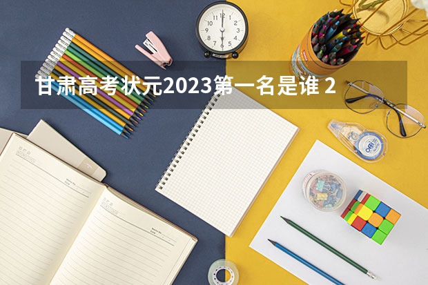 甘肃高考状元2023第一名是谁 2023年甘肃理科状元是谁？ 2023高考甘肃省状元是谁