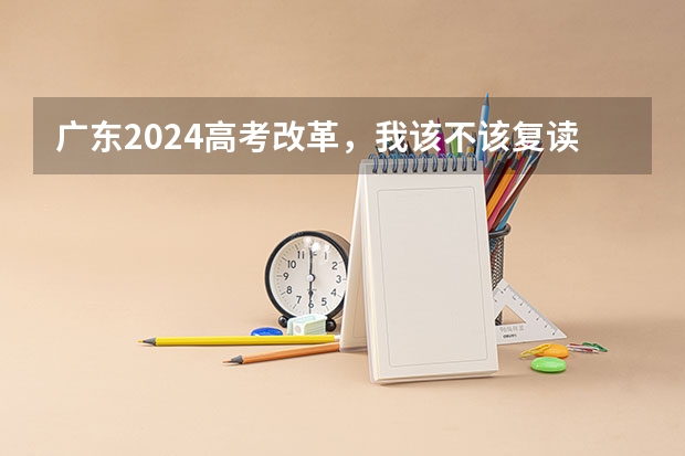 广东2024高考改革,我该不该复读呢?