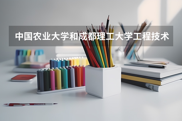 中国农业大学和成都理工大学工程技术学院相比哪个好 录取分数线对比