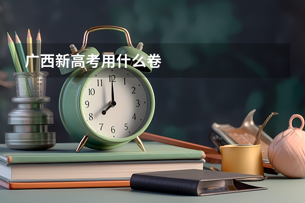 广西新高考用什么卷