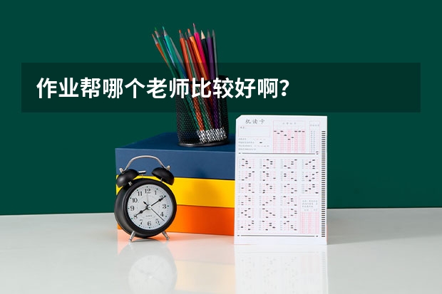 作业帮哪个老师比较好啊？