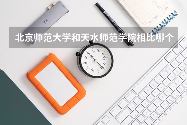 北京师范大学和天水师范学院相比哪个好 录取分数线对比