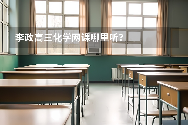 李政高三化学网课哪里听？