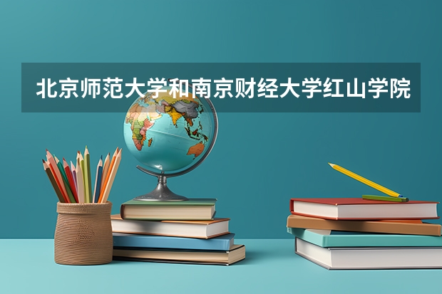 北京师范大学和南京财经大学红山学院相比哪个好 录取分数线对比