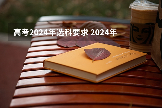 高考2024年选科要求 2024年高考政策 新高考哪几个省份2024？