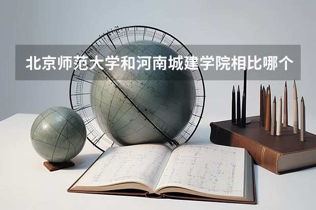 北京师范大学和河南城建学院相比哪个好 录取分数线对比