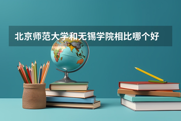 北京师范大学和无锡学院相比哪个好 录取分数线对比