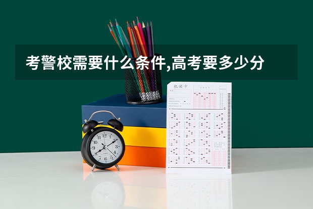 考警校需要什么条件,高考要多少分