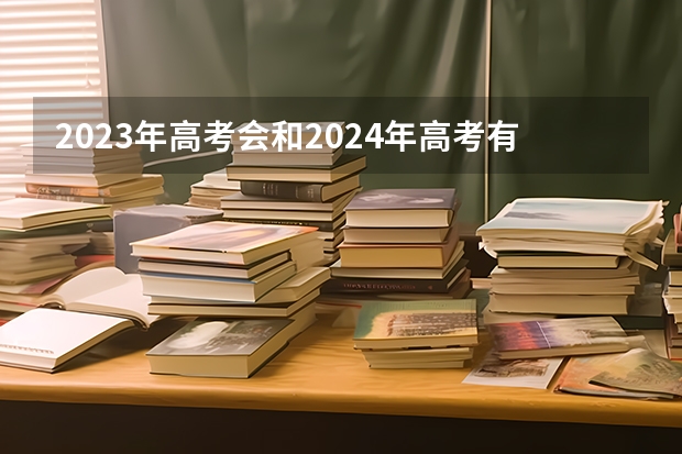 2023年高考会和2024年高考有什么变化吗?