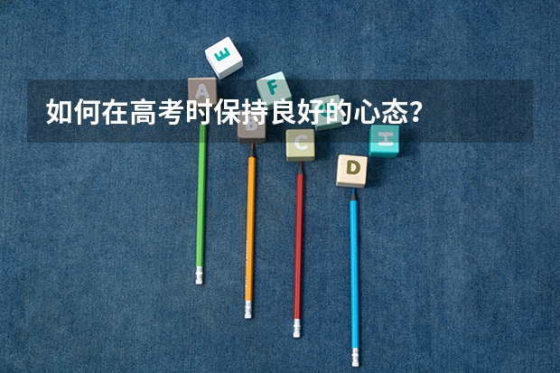 如何在高考时保持良好的心态?