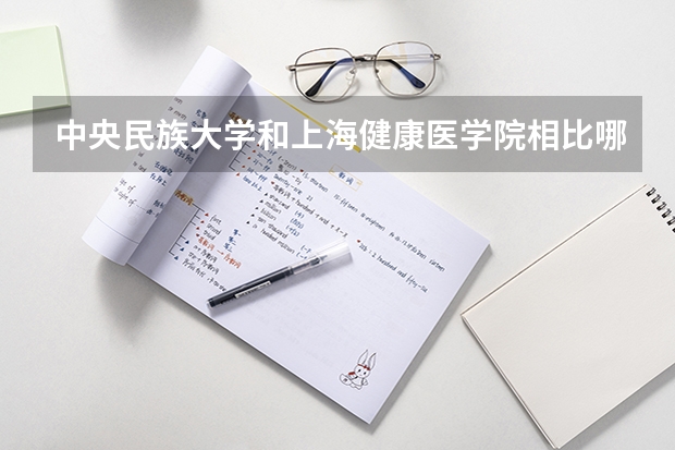中央民族大学和上海健康医学院相比哪个好 录取分数线对比