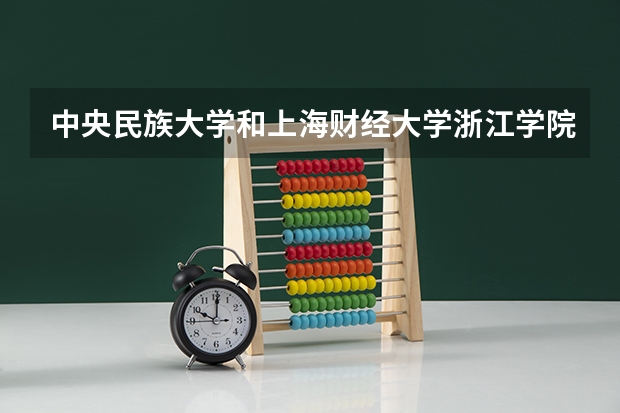 中央民族大学和上海财经大学浙江学院相比哪个好 录取分数线对比