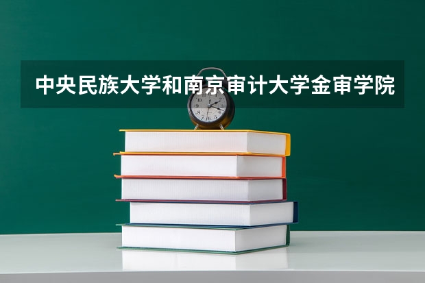 中央民族大学和南京审计大学金审学院相比哪个好 录取分数线对比