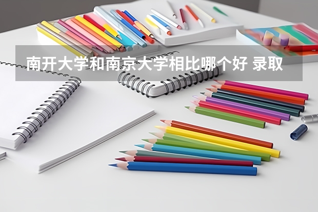 南开大学和南京大学相比哪个好 录取分数线对比