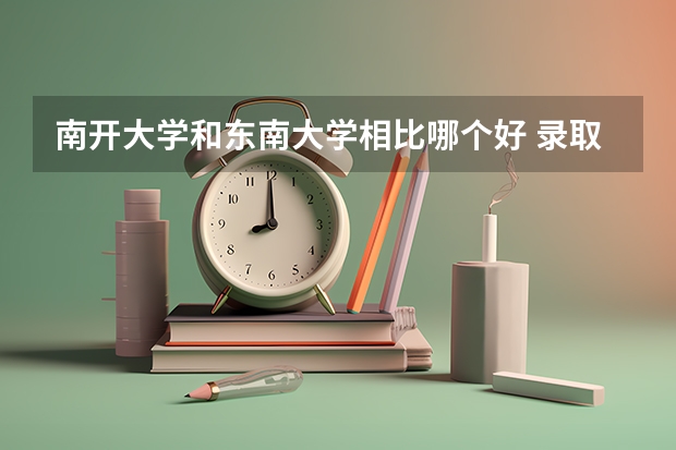 南开大学和东南大学相比哪个好 录取分数线对比