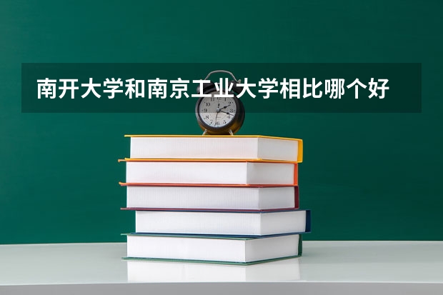 南开大学和南京工业大学相比哪个好 录取分数线对比