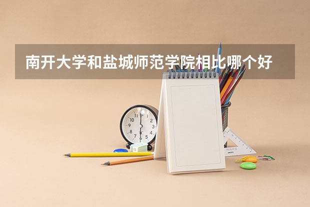 南开大学和盐城师范学院相比哪个好 录取分数线对比