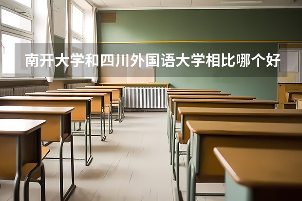 南开大学和四川外国语大学相比哪个好 录取分数线对比