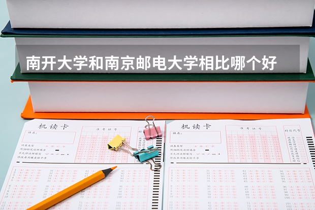 南开大学和南京邮电大学相比哪个好 录取分数线对比