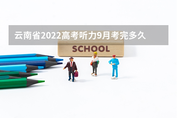 云南省2022高考听力9月考完多久出成绩呢