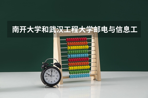 南开大学和武汉工程大学邮电与信息工程学院相比哪个好 录取分数线对比