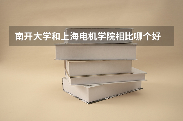 南开大学和上海电机学院相比哪个好 录取分数线对比