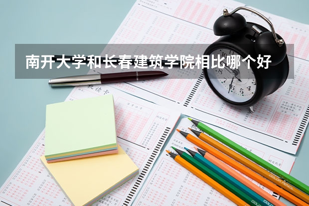 南开大学和长春建筑学院相比哪个好 录取分数线对比