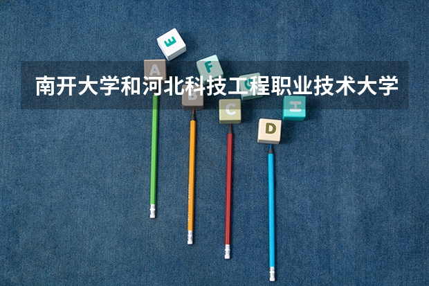 南开大学和河北科技工程职业技术大学相比哪个好 录取分数线对比