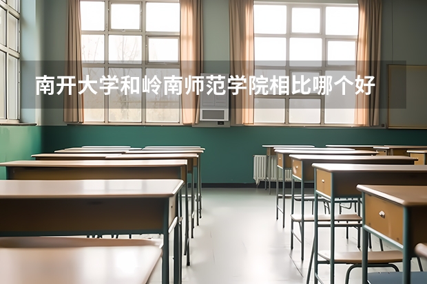 南开大学和岭南师范学院相比哪个好 录取分数线对比