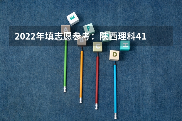 2022年填志愿参考:陕西理科413分对应的大学(2022年填志愿参考:陕西理科445分对应的大学)