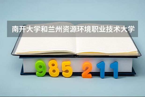 南开大学和兰州资源环境职业技术大学相比哪个好 录取分数线对比