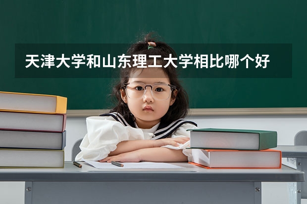 天津大学和山东理工大学相比哪个好 录取分数线对比