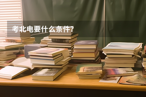 考北电要什么条件?
