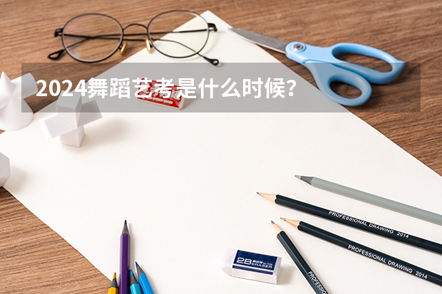 2024舞蹈艺考是什么时候？