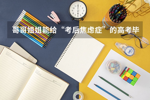 哥哥姐姐能给“考后焦虑症”的高考毕业生一些建议吗?孩子怎么不难?