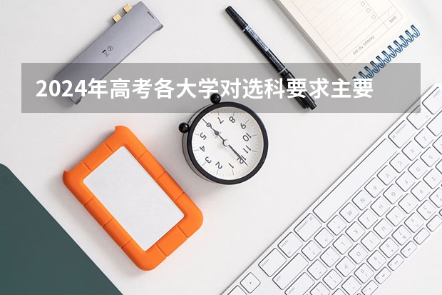 2024年高考各大学对选科要求主要变化是？ 2024年江苏新高考选科要求与专业对照表