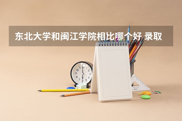 东北大学和闽江学院相比哪个好 录取分数线对比