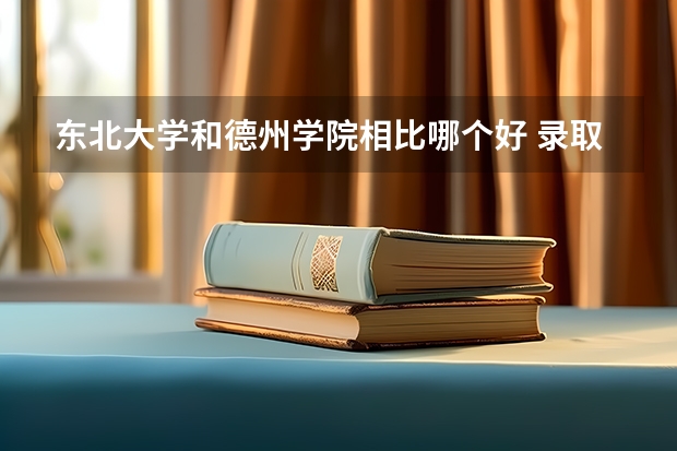 东北大学和德州学院相比哪个好 录取分数线对比