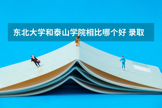 东北大学和泰山学院相比哪个好 录取分数线对比