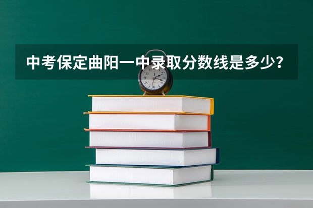 中考保定曲阳一中录取分数线是多少？