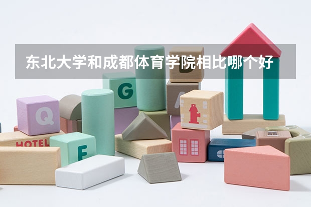 东北大学和成都体育学院相比哪个好 录取分数线对比