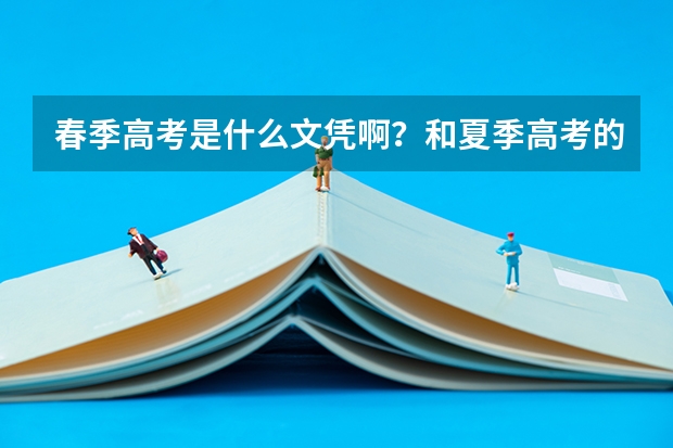 春季高考是什么文凭啊?和夏季高考的一样吗?