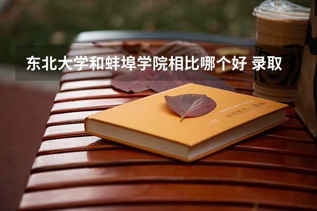 东北大学和蚌埠学院相比哪个好 录取分数线对比